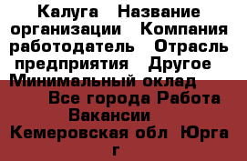 Калуга › Название организации ­ Компания-работодатель › Отрасль предприятия ­ Другое › Минимальный оклад ­ 10 000 - Все города Работа » Вакансии   . Кемеровская обл.,Юрга г.